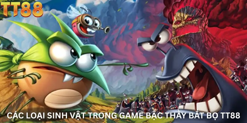 Các loại sinh vật trong game Bậc thầy bắt bọ TT88
