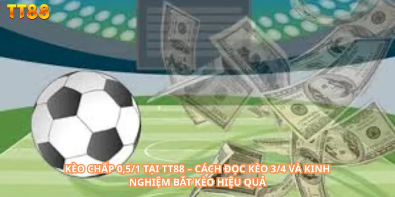 Kèo chấp 0,5/1 tại TT88 – Cách đọc kèo 3/4 và kinh nghiệm bắt kèo hiệu quả