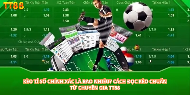 Kèo tỉ số chính xác là bao nhiêu - Cách Đọc Kèo Chuẩn Từ Chuyên Gia TT88