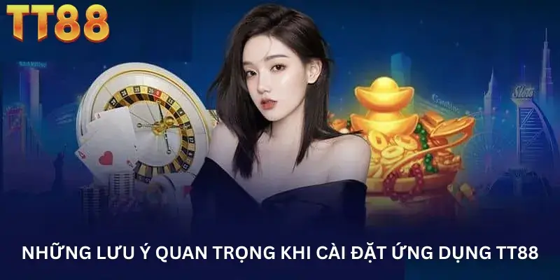 Những lưu ý quan trọng khi cài đặt ứng dụng TT88