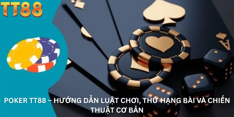 Poker TT88 – Hướng Dẫn Luật Chơi, Thứ Hạng Bài Và Chiến Thuật Cơ Bản