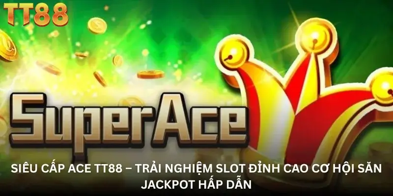 Siêu Cấp ACE TT88 – Trải Nghiệm Slot Đỉnh Cao Cơ Hội Săn Jackpot Hấp Dẫn